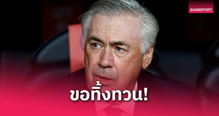 โชคดี! อันเชล็อตติ ขอจบสวยกับ เรอัล มาดริด ก่อนคุม บราซิล