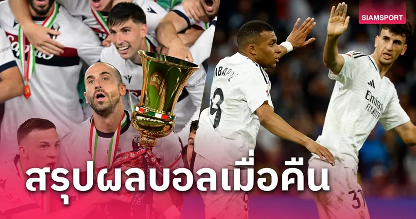 สรุปผลบอล 14 พ.ค. 68 : มาดริดเฉือนนาทีบาป–โบโลญญ่าคว้าแชมป์โคปปา