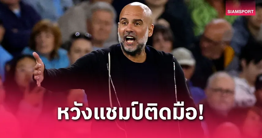 เป๊ป ลั่นแมนซิตี้ต้องแชมป์ เอฟเอ คัพ ก่อนดวลพาเลซ นัดชิง 17 พ.ค.