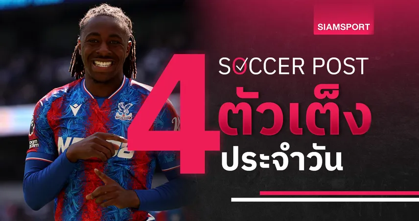 ชี้ 4 ตัวเต็งบอลน่าเชียร์ 17 พ.ค. 68 : ทีเด็ดบอลวันนี้ พาเลซลุ้นเซอร์ไพรส์, นีซเน้นชัย