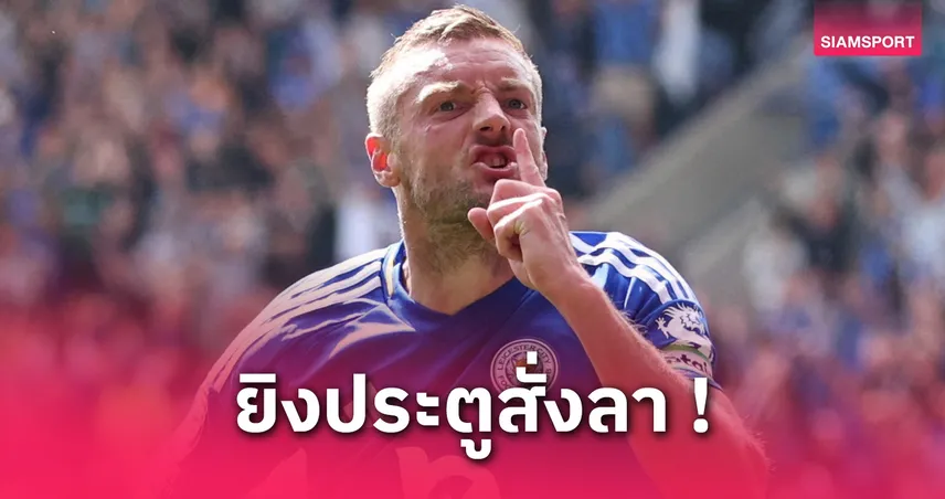 วาร์ดี้ ยิงครบ 200 ประตูนัดสุดท้ายในคิง เพาเวอร์ อำลาเลสเตอร์สุดซึ้ง