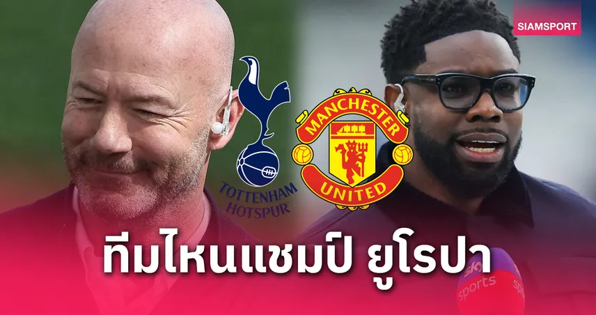 เชียเรอร์ vs ริชาร์ดส์! ฟันธงเดือด สเปอร์ส หรือ แมนยู ใครจะซิวแชมป์ยูโรปาลีก?