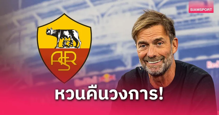 ลือแรง! คล็อปป์ตกลงคุมโรม่าแทนรานิเอรี่ เตรียมหวนคืนวงการโค้ช