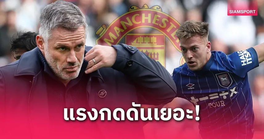 คาร์ราเกอร์ แนะ ดีแลป อย่ารีบซบแมนยู! ชี้ยังไม่พร้อมรับแรงกดดัน จะเป็นแบบฮอยลุนด์