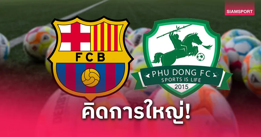 นิญห์บินห์ จับมือบาร์ซ่าสร้างอะคาเดมีใหญ่สุดเอเชีย ตั้งเป้าศูนย์ฝึกระดับทวีป