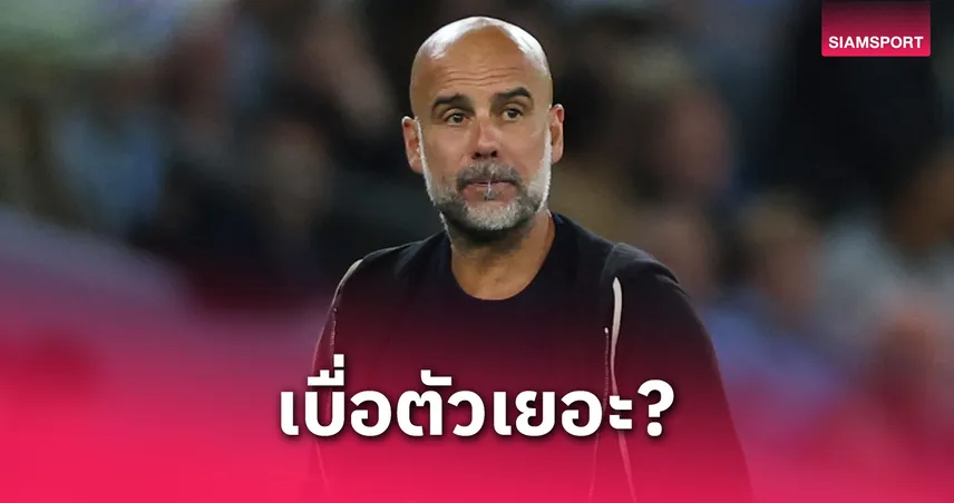 เป๊ป ขู่ลาออก! หาก แมนซิตี้ ยังไม่หยุดซื้อนักเตะจนทีมล้นเกินใช้งาน