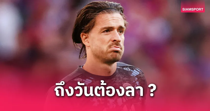 แจ็ค กรีลิช ส่ออำลาแมนซิตี้! หลุดโผเกมปิดซีซั่น-โรมาโน่แย้มโอกาสย้ายสูง