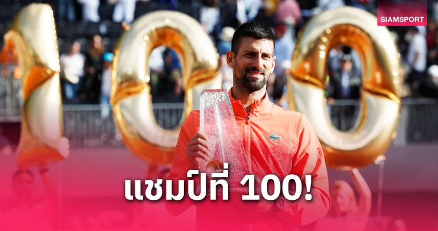 โนวัค ยอโควิช คว้าแชมป์ ATP รายการที่ 100 ที่เจนีวา ก่อนลุยเฟรนช์ โอเพ่น 2025
