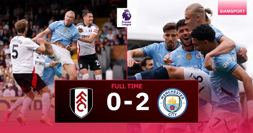 ผลบอล : ฟูแล่ม 0-2 แมนฯ ซิตี้ (25 พ.ค. 68) ฮาลันด์ ย้ำชัย! เรือใบซิวตั๋วชปล.ตามเป้า  