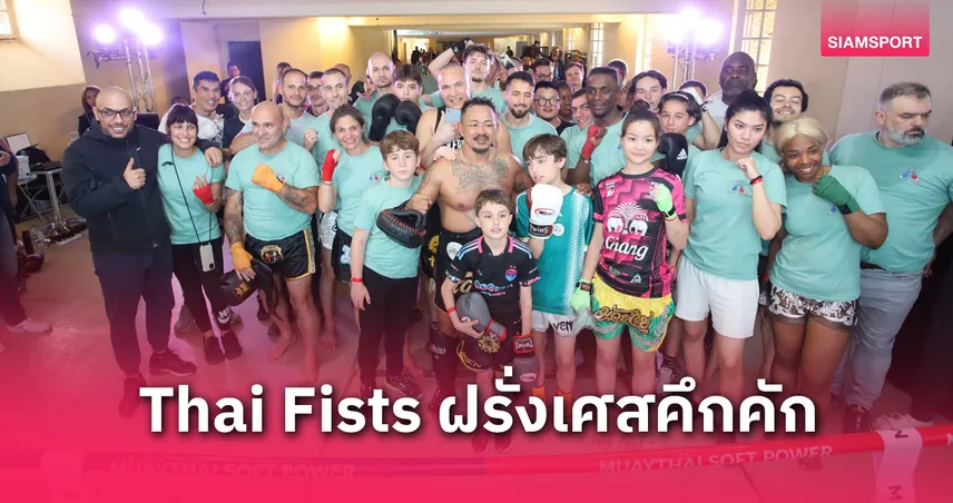 ชาวฝรั่งเศสประทับใจร่วมคลาสฝึกมวยไทยงาน "Thai Fists" หลายคนตั้งเป้ามาเรียนเพิ่มที่ไทย 
