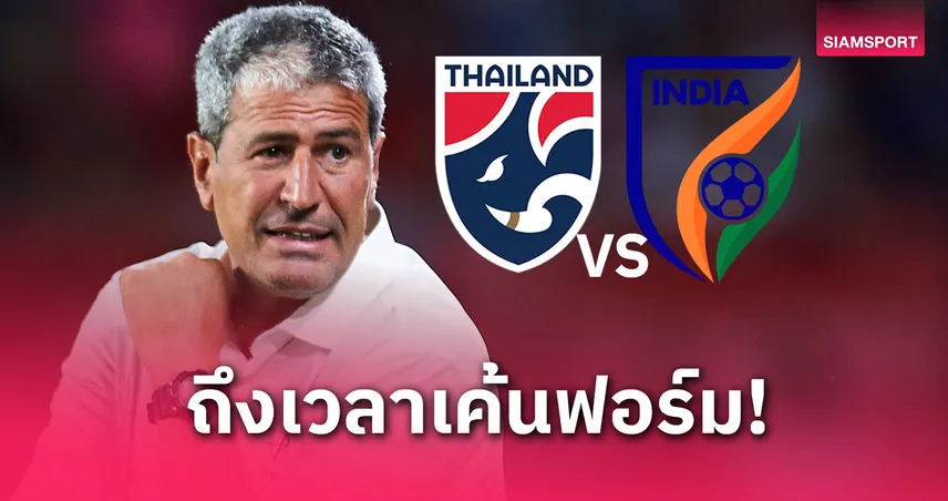 กุนซืออินเดียมั่นใจ! อุ่นเครื่อง ทีมชาติไทย ได้เวลาเรียกฟอร์มเก่งก่อนคัดเอเชียนคัพ 2027