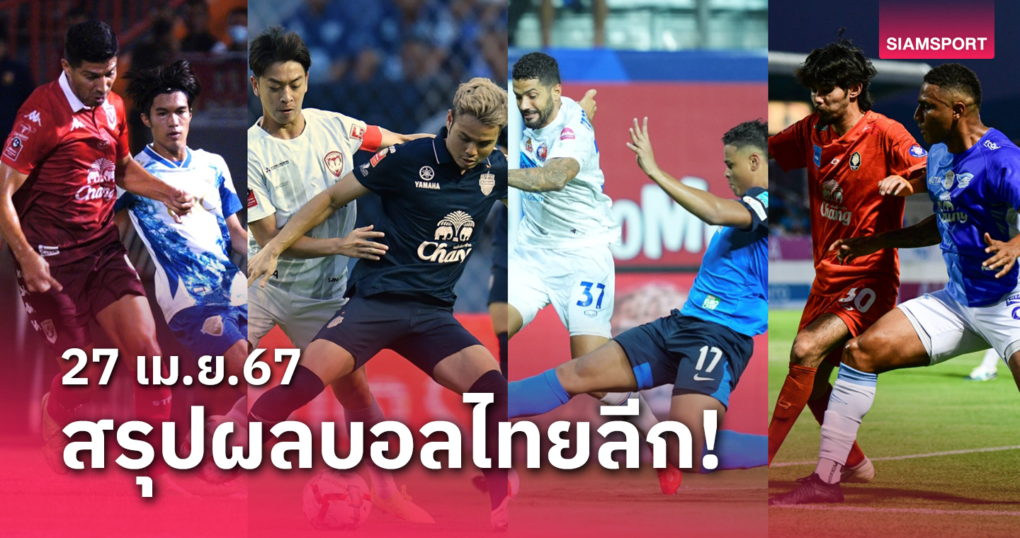 สรุปผลบอลไทยลีก ตารางคะแนน วันเสาร์ที่ 27 เม.ย.67