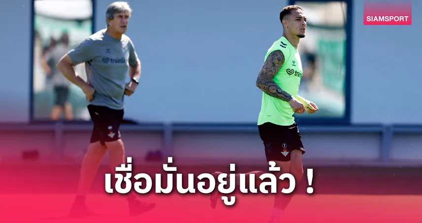 เปเยกรีนี่หนุน อันโตนี่ ฟอร์มเด่นกับเบติส ไม่แปลกใจเพราะรู้ศักยภาพดี
