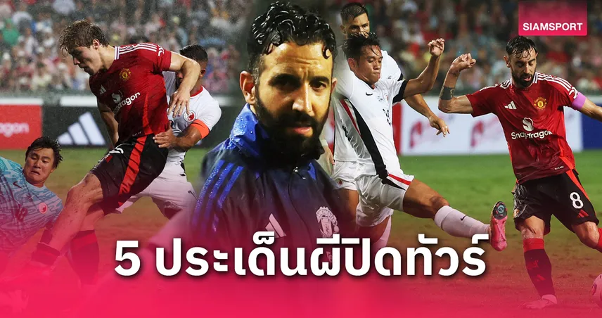 ฮอยลุนด์ ยังฝืด-ชิโด ทีเด็ด! 5 ประเด็นหลังเกม แมนยู ชนะ ฮ่องกง 3-1