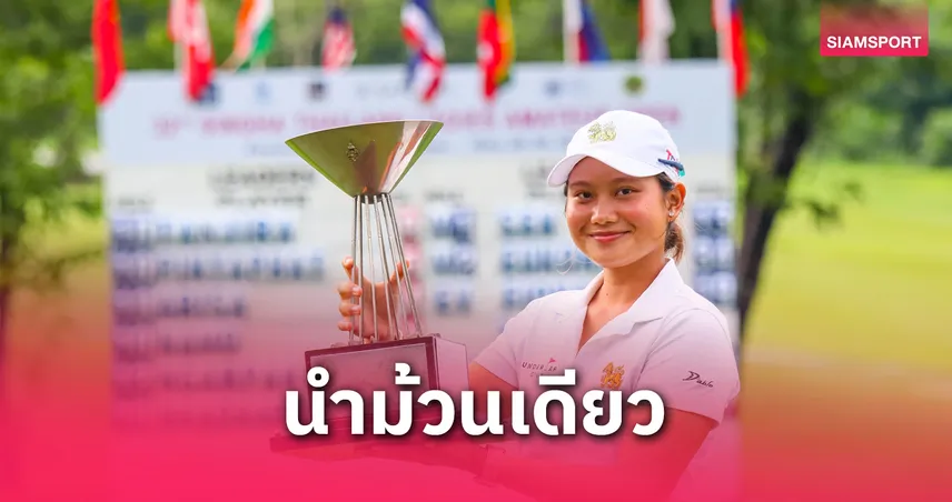 ธัญจิรา อิสสระพล คว้าแชมป์รุ่นโอเพ่น รับถ้วยพระราชทาน สิงห์ ไทยแลนด์ฯ