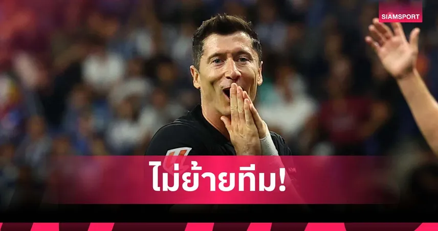 ไม่ย้าย! เลวานดอฟสกี้ ลั่นขออยู่ล่าความสำเร็จกับ บาร์เซโลน่า