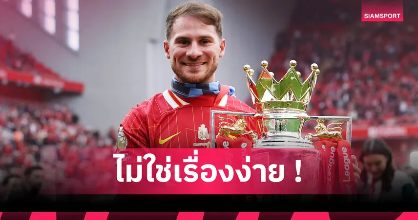 แม็ค อัลลิสเตอร์ รับไม่คิดว่า ลิเวอร์พูล จะซิวแชมป์พรีเมียร์ลีก 2025