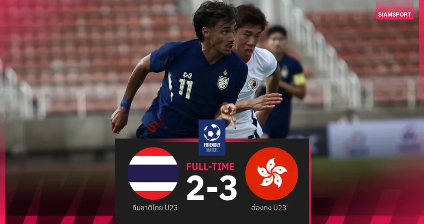 ผลบอลทีมชาติไทย U23 แพ้ฮ่องกง 2-3 ฟีฟ่าเดย์มิถุนายน นัดต่อไปดวลยูเออี