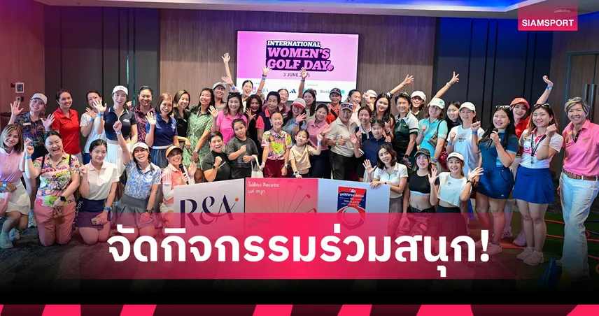 มูลนิธิกอล์ฟไทย-อาร์แอนด์เอ ฉลองวันกอล์ฟสตรีนานาชาติ “Just Swing” 