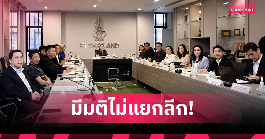 ส.บอลเคาะชัด! ไม่เห็นชอบไทยลีก 1 แยกบริหารเอง ยังอยู่ใต้ดูแล บ.ไทยลีก