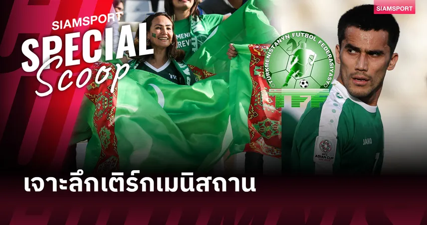 เจาะลึกเติร์กเมนิสถาน คู่แข่งทีมชาติไทย 10 มิ.ย. : ขุนพลทะเลทรายคาราคุมที่ไม่ธรรมดา