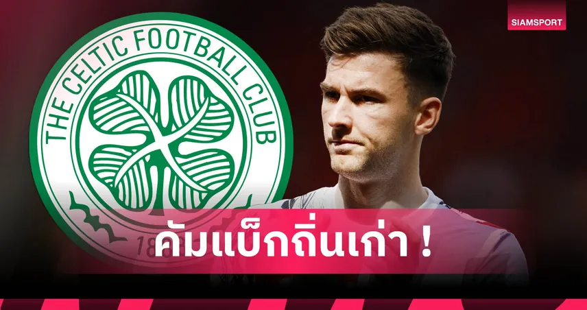 คีแรน เทียร์นีย์ คัมแบ็ก เซลติก เซ็นยาวถึงปี 2030 หลังหมดสัญญาอาร์เซน่อล
