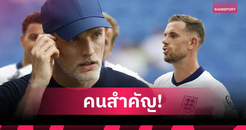 มองต่างแฟนบอล! ทูเคิ่ล ลั่น เฮนเดอร์สัน สุดสำคัญกับ อังกฤษ