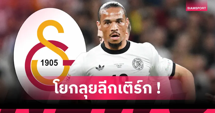 ทางการ! เลรอย ซาเน่ เซ็น 3 ปีซบ กาลาตาซาราย หลังหมดสัญญา บาเยิร์น