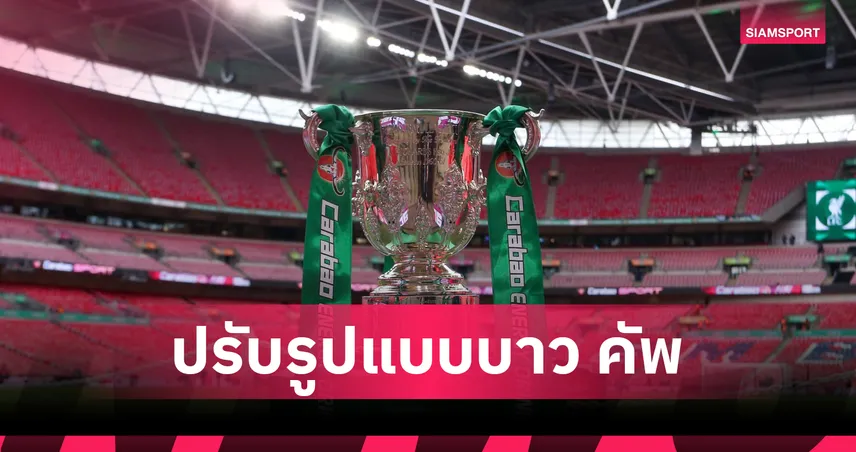 คาราบาว คัพ 2025/26 เปลี่ยนระบบ เพิ่มรอบคัดเลือกครั้งแรก รับมือ 9 ทีมพรีเมียร์ลีกลุยบอลยุโรป
