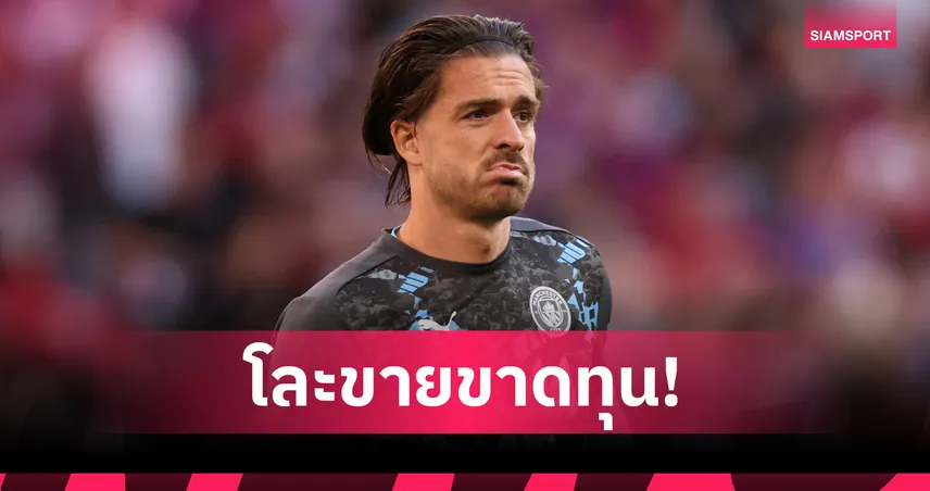 แมนซิตี้ เคาะขาย กรีลิช 50 ล้านปอนด์! สื่อเผยเจ้าตัวเล็งซบ เอฟเวอร์ตัน