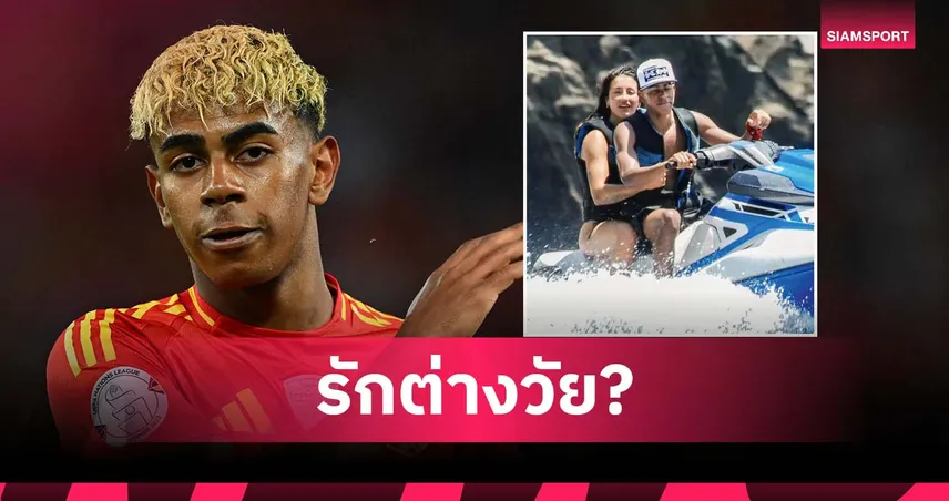 พักร้อนดราม่า! ยามาล ถูกโยงรักใหม่กับอินฟลูฯ รุ่นพี่วัย 30