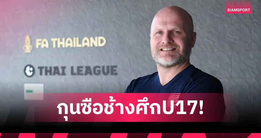 "มาร์โค่ ก็อคเคล" นั่งกุนซือใหม่คุมทีมชาติไทย U17 ลุยคัดเอเชียปลายปีนี้
