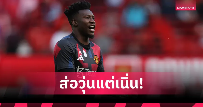 แมนยูมีเสียว! โอนาน่าอาจพลาด 7 นัดเต็มซีซั่นหน้า ถ้าลุยแอฟริกัน เนชั่นส์คัพ