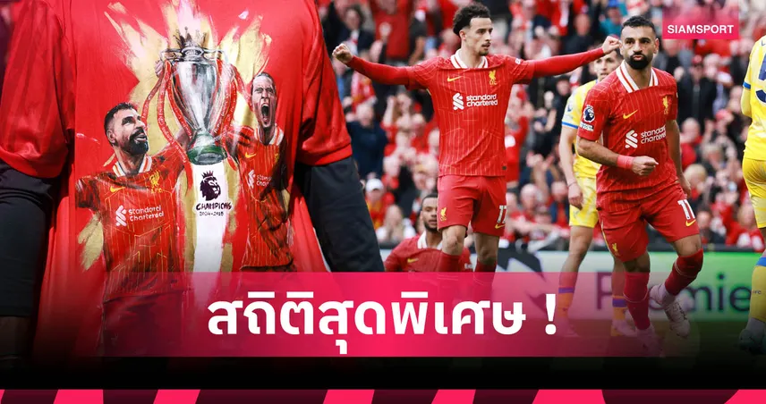 6 สถิติระดับตำนาน ลิเวอร์พูล แชมป์พรีเมียร์ลีก 2024/2025 ที่แฟนบอลต้องจำให้ขึ้นใจ