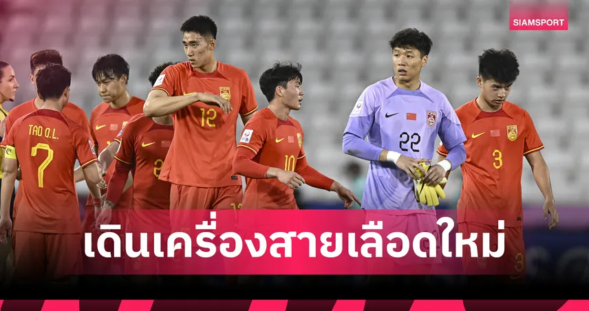 ล้มเหลวคัดบอลโลก! จีน เปลี่ยนแนวทางทีมชาติใหม่