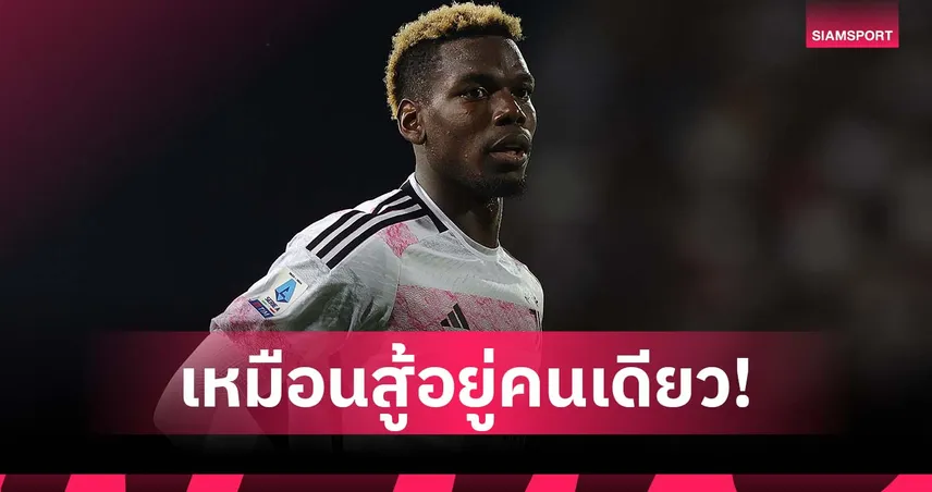 สู้ตัวคนเดียว! ป็อกบา โอด ยูเวนตุส ไม่หนุนหลังช่วงโดนแบน