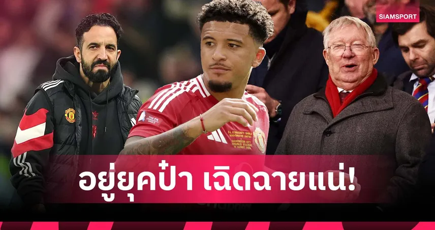 ซานโช่ ไปไม่รอดในระบบ อโมริม! อดีตโค้ชแมนยูเชื่อ หากอยู่ยุคเฟอร์กูสันจะปังแน่