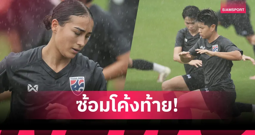 สองแข้งลีกจีนสมทบฟุตบอลหญิงทีมชาติไทย ซ้อมเข้มที่เชียงใหม่ เตรียมลุยคัดเอเชีย  