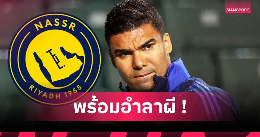 กาเซมีโร่ เตรียมซบ อัล นาสเซอร์ ร่วมทีม โรนัลโด้ หนที่ 3