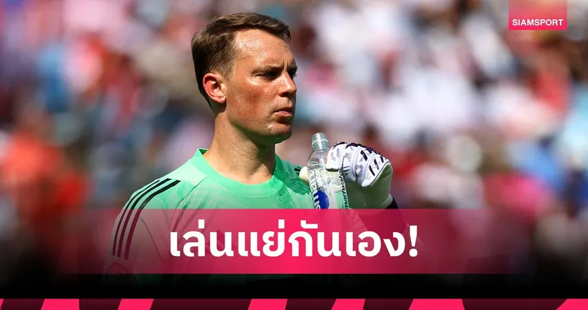 นอยเออร์ รับ บาเยิร์น เล่นแย่เอง ไม่โทษอากาศร้อนหลังพ่ายเบนฟิก้า