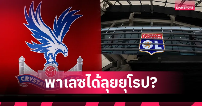ไขประเด็นร้อน! คริสตัล พาเลซ ลุ้นลุยยูโรปา ลีก หลังลียงถูกปรับตกชั้น