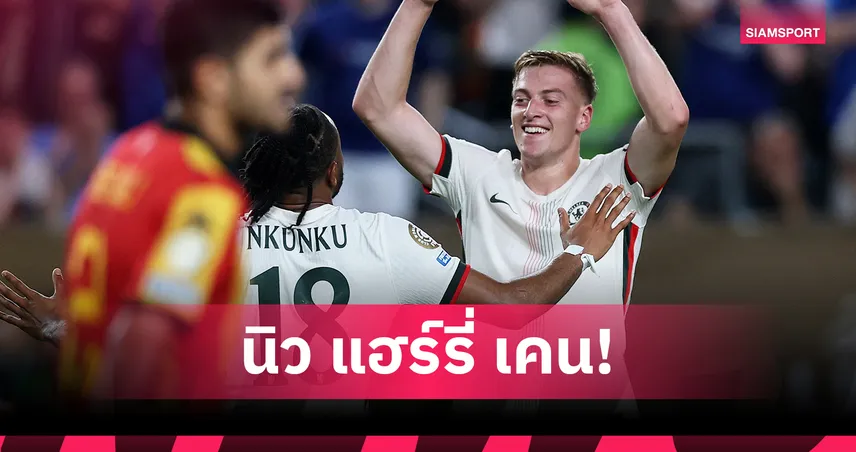 เลียม ดีแลป ฟอร์มโหด! แฟนเชลซียก 'เคน คนต่อไป' หลังยิงสวยในฟีฟ่า คลับ เวิลด์ คัพ