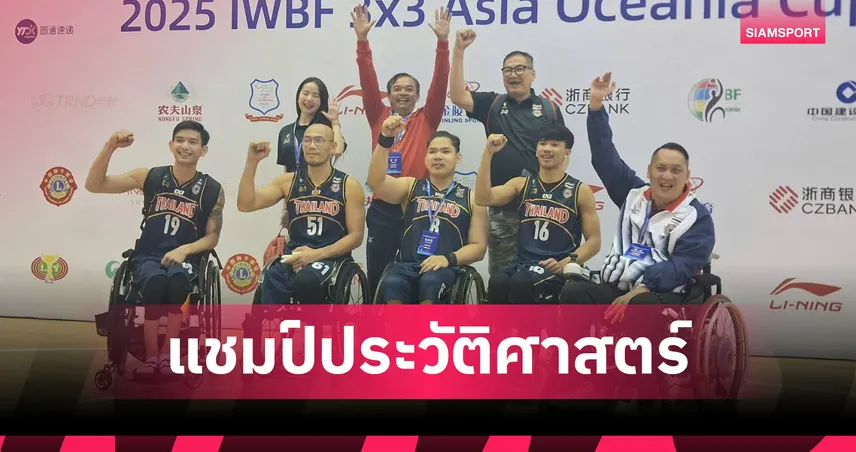 ไทยคว่ำเจ้าภาพจีน คว้าแชมป์วีลแชร์บาส 3x3 เอเชีย-โอเชียเนีย คัพ 