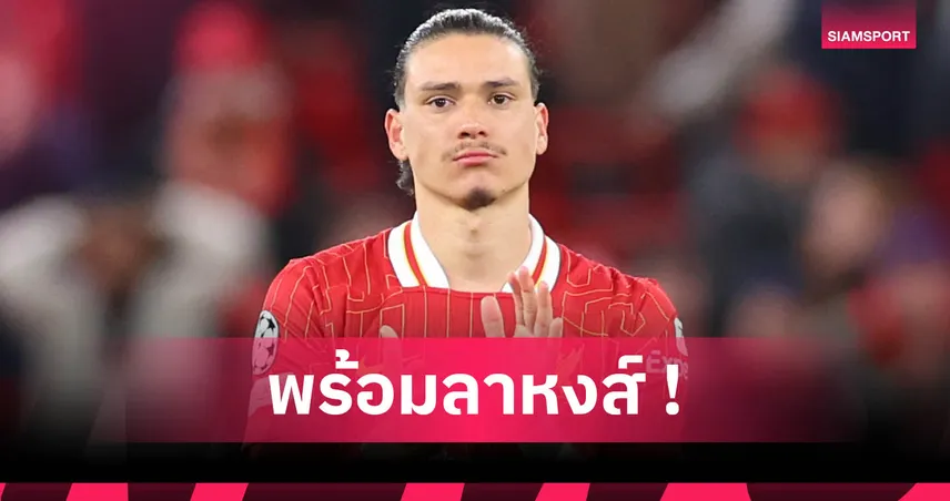 นูนเญซ บอกเพื่อนแล้ว! เตรียมลา ลิเวอร์พูล ซบยักษ์ใหญ่ลีกยุโรปซัมเมอร์นี้
