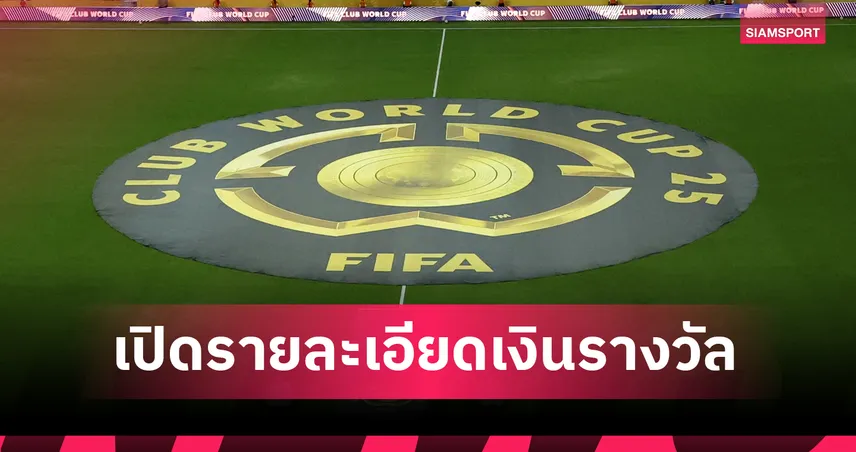 ฟีฟ่า คลับ เวิลด์ คัพ 2025 แจกเงินมหาศาล เปิดตัวเลขเงินสนับสนุน 32 ทีม + โบนัสแต่ละรอบ