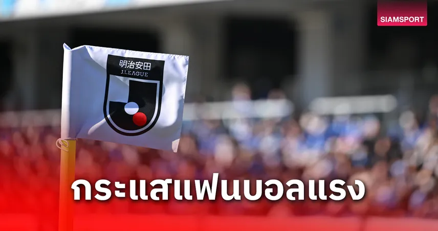 เจลีก 2025 ยอดแฟนบอลครึ่งซีซั่นพุ่ง 109% ยอดขายตั๋วโต 150%