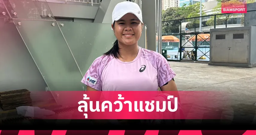 อัญชิสา ลิ่วชิงหญิงเดี่ยวเทนนิสฮ่องกง ITF ดวลเต็ง 2 จากจีน
