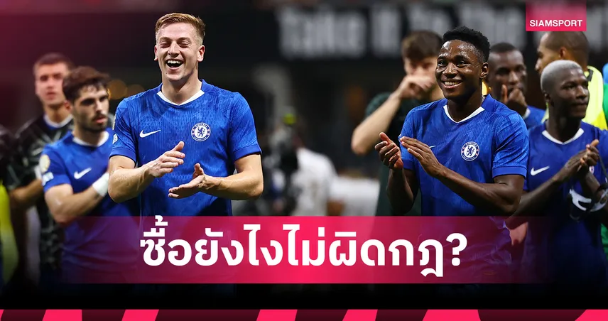 ปริศนาไขกระจ่าง! ทำไมเชลซีซื้อตัวไม่หยุด แต่ไม่ผิดกฎการเงิน?