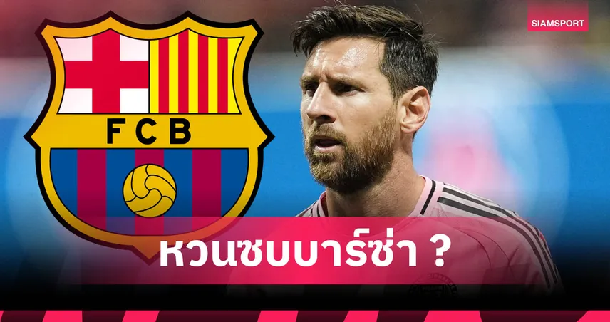 บาร์ซ่า เต็งจ๋า! เมสซี่ จ่ออำลา อินเตอร์ ไมอามี่ ลับแข้งก่อนลุยบอลโลก 2026