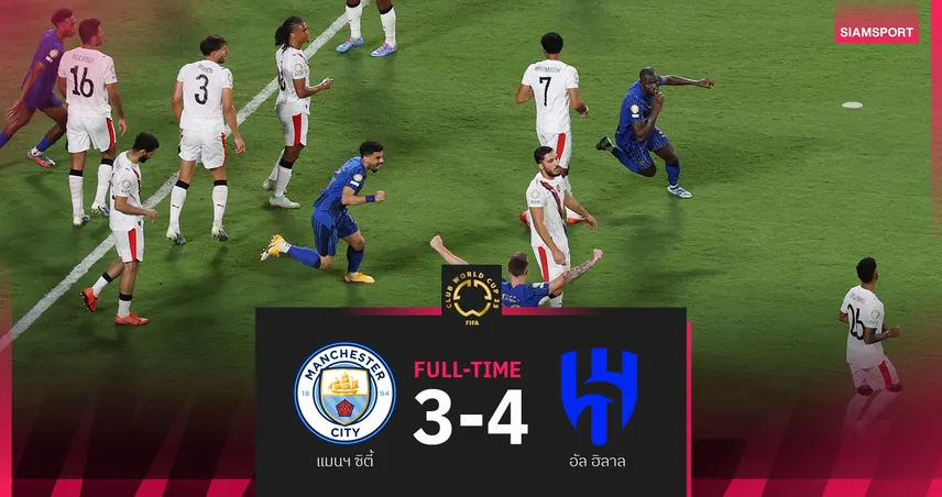 ผลบอล อัล-ฮิลาล 4-3 แมนซิตี้ 30 มิ.ย. 68 : ดวลถึงต่อเวลา เขี่ยเรือใบร่วง คลับ เวิลด์ คัพ